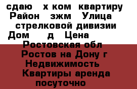 сдаю 2-х ком. квартиру › Район ­ зжм › Улица ­ 339 стрелковой дивизии › Дом ­ 12д › Цена ­ 2 000 - Ростовская обл., Ростов-на-Дону г. Недвижимость » Квартиры аренда посуточно   